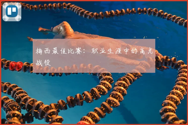 梅西最佳比赛:职业生涯中的高光战役