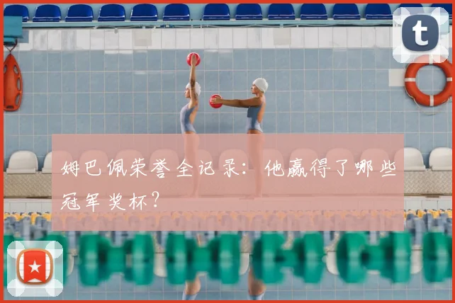姆巴佩荣誉全记录：他赢得了哪些冠军奖杯？