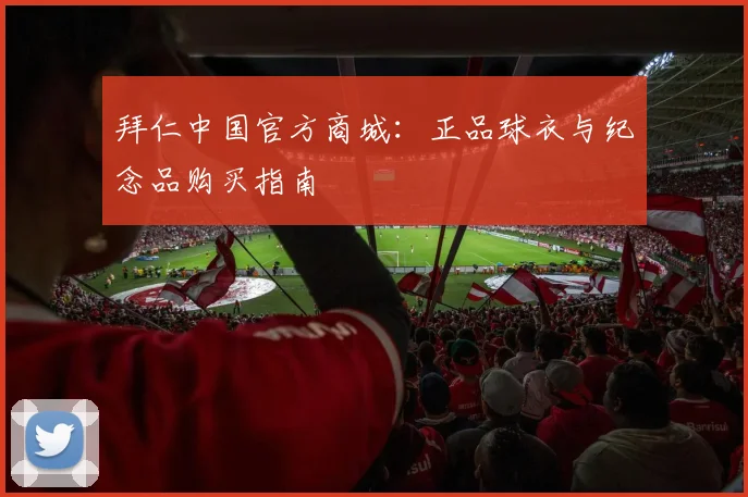拜仁中国官方商城：正品球衣与纪念品购买指南
