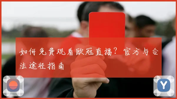 如何免费观看欧冠直播？官方与合法途径指南