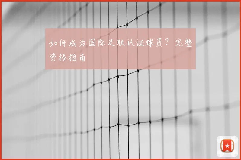 如何成为国际足联认证球员？完整资格指南