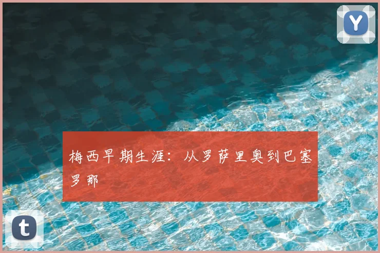 梅西早期生涯：从罗萨里奥到巴塞罗那
