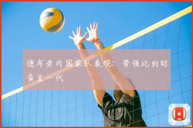 德布劳内国家队表现：带领比利时黄金一代