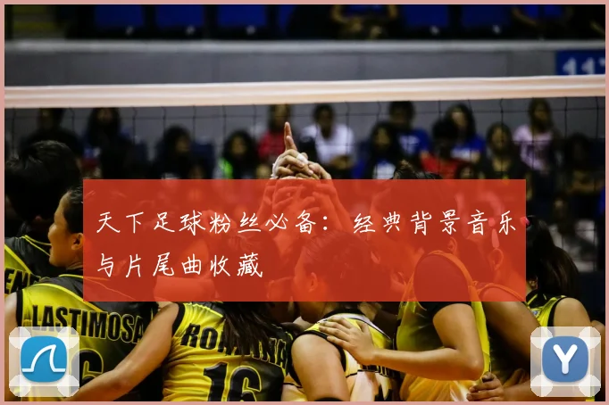 天下足球粉丝必备:经典背景音乐与片尾曲收藏